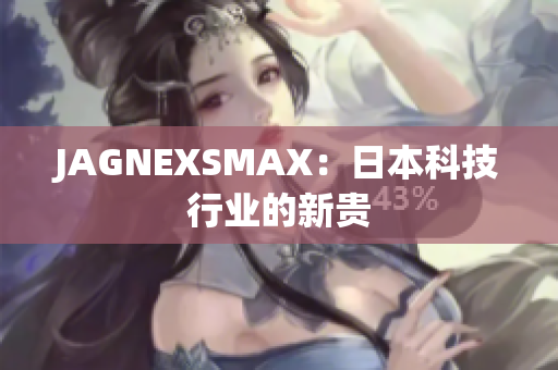 JAGNEXSMAX：日本科技行业的新贵