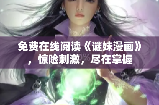 免费在线阅读《谜妹漫画》，惊险刺激，尽在掌握