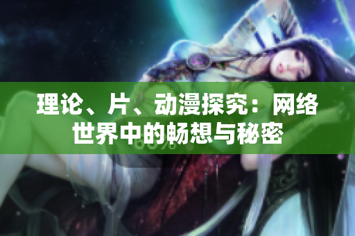 理论、片、动漫探究：网络世界中的畅想与秘密