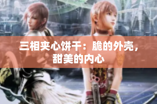 三相夹心饼干：脆的外壳，甜美的内心