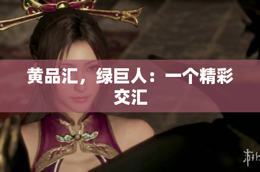 黄品汇，绿巨人：一个精彩交汇
