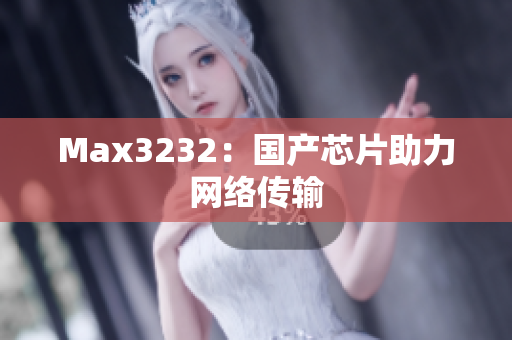 Max3232：国产芯片助力网络传输
