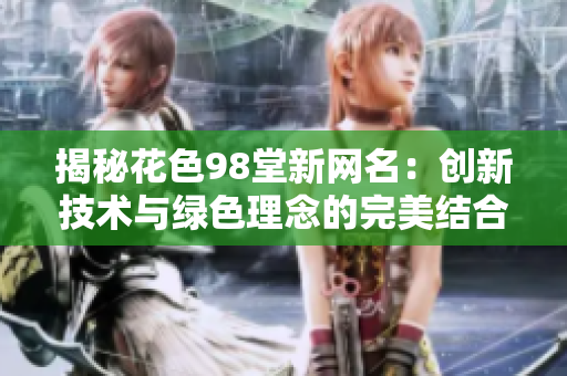 揭秘花色98堂新网名：创新技术与绿色理念的完美结合