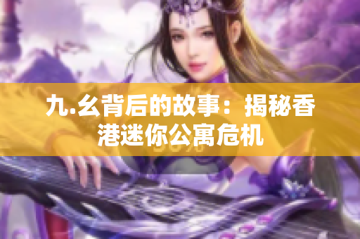 九.幺背后的故事：揭秘香港迷你公寓危机