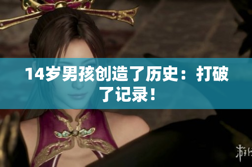 14岁男孩创造了历史：打破了记录！