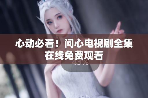 心动必看！问心电视剧全集在线免费观看