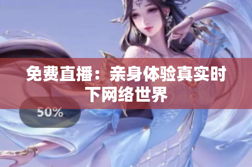 免费直播：亲身体验真实时下网络世界