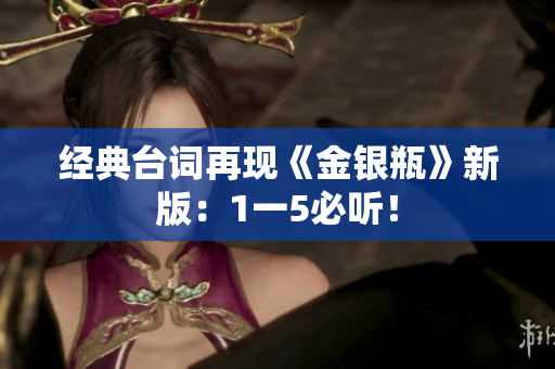 经典台词再现《金银瓶》新版：1一5必听！