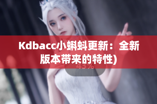 Kdbacc小蝌蚪更新：全新版本带来的特性)