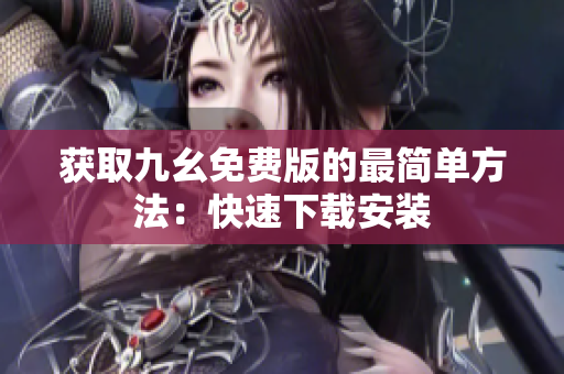 获取九幺免费版的最简单方法：快速下载安装