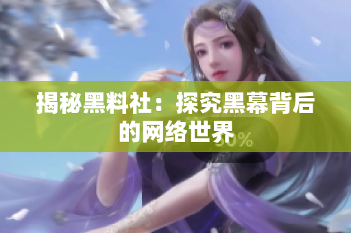 揭秘黑料社：探究黑幕背后的网络世界