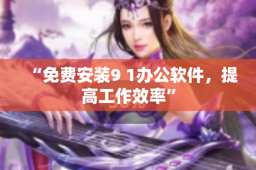 “免费安装9 1办公软件，提高工作效率”