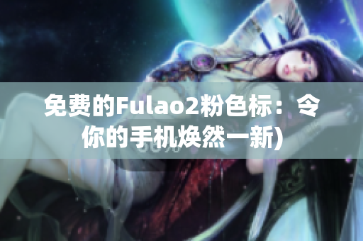 免费的Fulao2粉色标：令你的手机焕然一新)