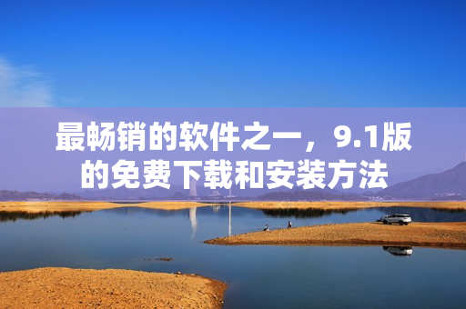 最畅销的软件之一，9.1版的免费下载和安装方法