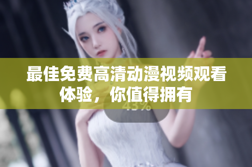 最佳免费高清动漫视频观看体验，你值得拥有