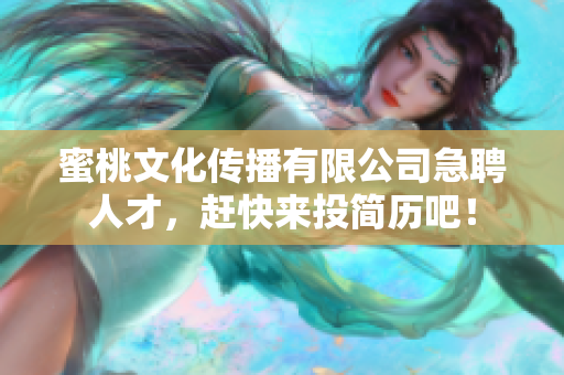 蜜桃文化传播有限公司急聘人才，赶快来投简历吧！