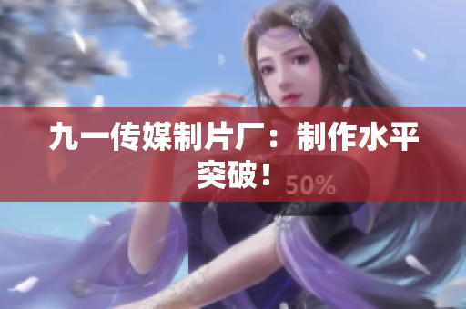 九一传媒制片厂：制作水平突破！
