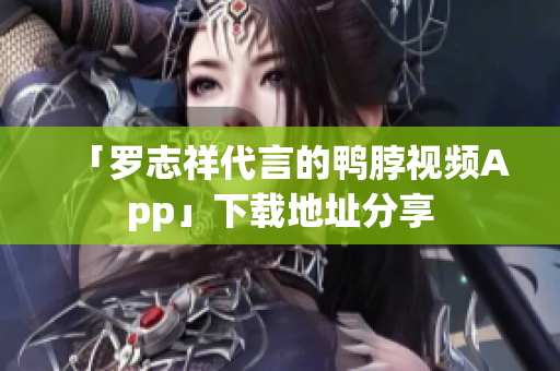 「罗志祥代言的鸭脖视频App」下载地址分享