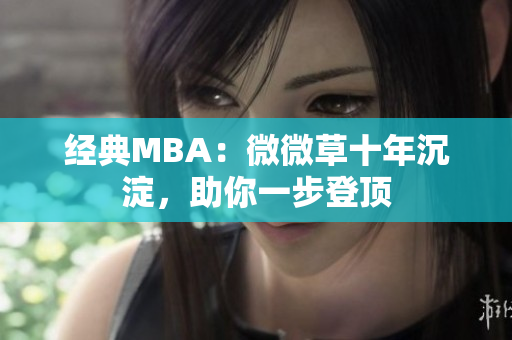 经典MBA：微微草十年沉淀，助你一步登顶