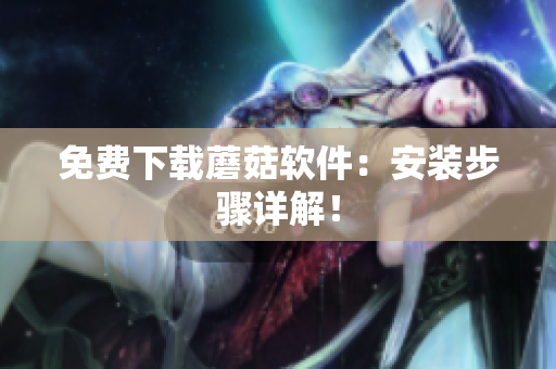 免费下载蘑菇软件：安装步骤详解！