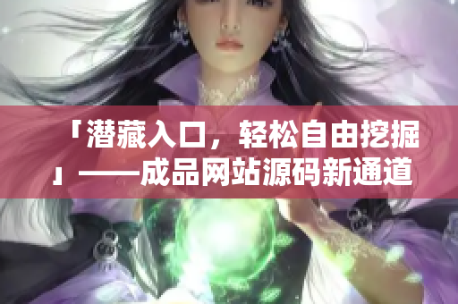 「潜藏入口，轻松自由挖掘」——成品网站源码新通道