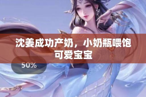 沈姜成功产奶，小奶瓶喂饱可爱宝宝