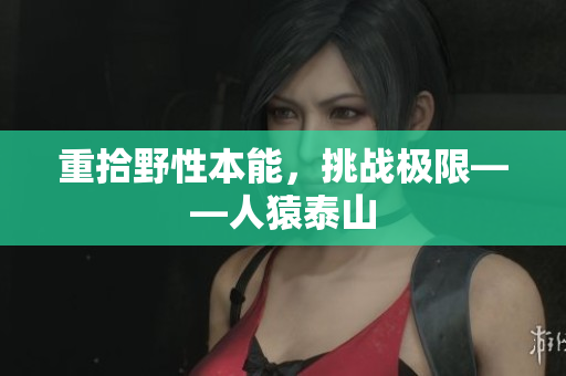 重拾野性本能，挑战极限——人猿泰山