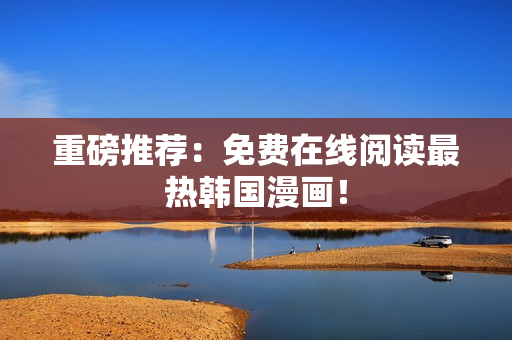 重磅推荐：免费在线阅读最热韩国漫画！