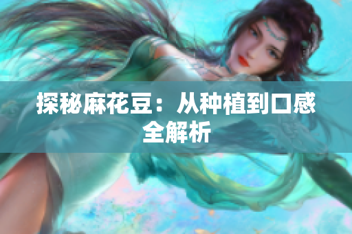 探秘麻花豆：从种植到口感全解析