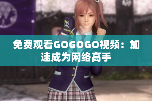 免费观看GOGOGO视频：加速成为网络高手