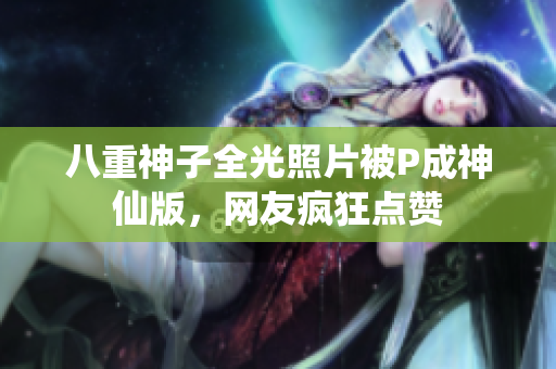 八重神子全光照片被P成神仙版，网友疯狂点赞