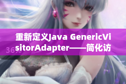 重新定义Java GenericVisitorAdapter——简化访问者模式