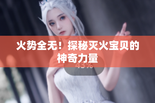 火势全无！探秘灭火宝贝的神奇力量