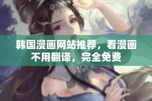 韩国漫画网站推荐，看漫画不用翻译，完全免费