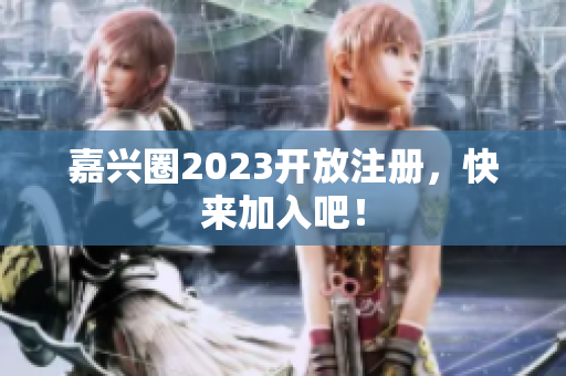 嘉兴圈2023开放注册，快来加入吧！