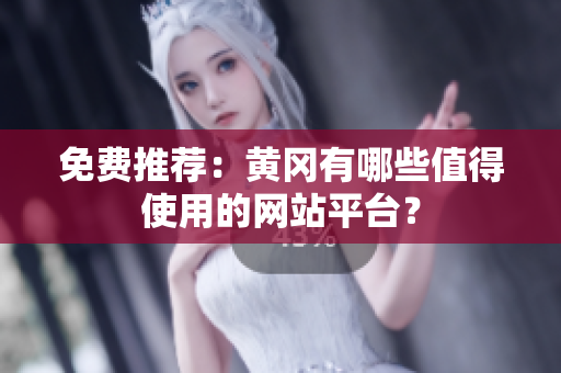 免费推荐：黄冈有哪些值得使用的网站平台？