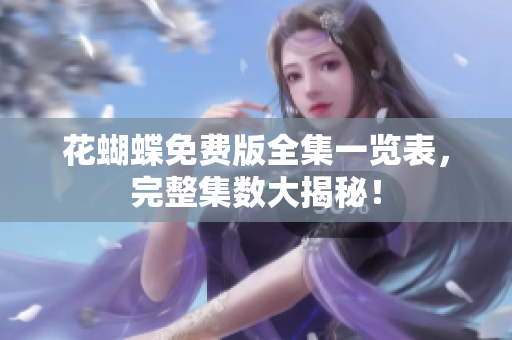 花蝴蝶免费版全集一览表，完整集数大揭秘！