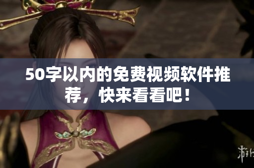 50字以内的免费视频软件推荐，快来看看吧！