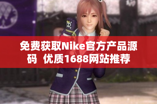免费获取Nike官方产品源码  优质1688网站推荐