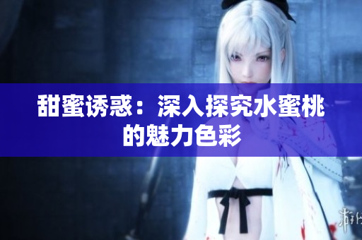 甜蜜诱惑：深入探究水蜜桃的魅力色彩