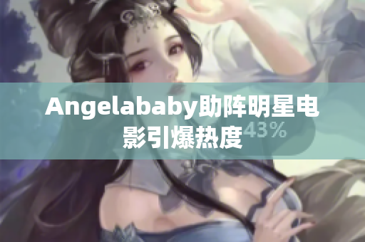 Angelababy助阵明星电影引爆热度