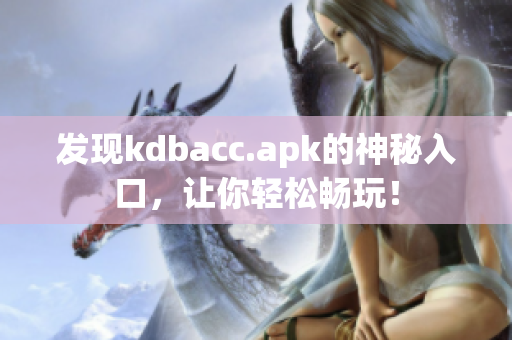 发现kdbacc.apk的神秘入口，让你轻松畅玩！