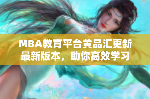 MBA教育平台黄品汇更新最新版本，助你高效学习
