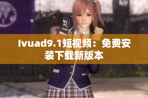 Ivuad9.1短视频：免费安装下载新版本