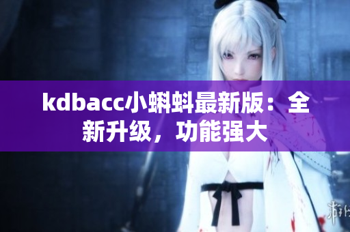 kdbacc小蝌蚪最新版：全新升级，功能强大