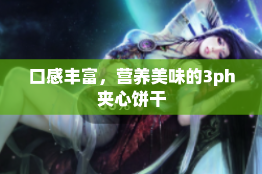 口感丰富，营养美味的3ph夹心饼干