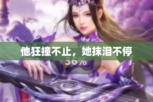 他狂撞不止，她抹泪不停