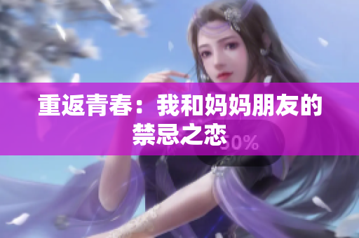 重返青春：我和妈妈朋友的禁忌之恋