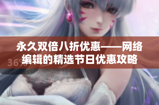 永久双倍八折优惠——网络编辑的精选节日优惠攻略