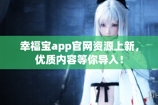 幸福宝app官网资源上新，优质内容等你导入！